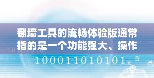 翻墙工具的流畅体验版通常指的是一个功能强大、操作简便、易用性强的工具，能够帮助你管理多个网络环境、监控服务器状态、处理访问问题等。以下是一些常见的翻墙工具及其特点，供你选择