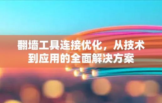 翻墙工具连接优化,从技术到应用的全面解决方案 翻墙工具连接优化,从技术到应用的全面解决方案