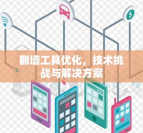 翻墙工具优化,技术挑战与解决方案 翻墙工具优化,技术挑战与解决方案