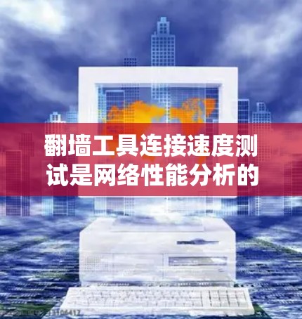 翻墙工具连接速度测试是网络性能分析的重要环节，可以帮助你了解翻墙工具的实际运行效率和稳定性。以下是对翻墙工具连接速度测试的分析和建议