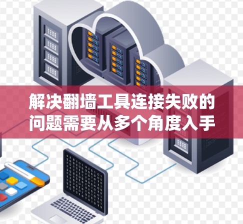 解决<strong>翻墙</strong>工具连接失败的问题需要从多个角度入手，逐步排查和解决。以下是一个系统化的解决方案