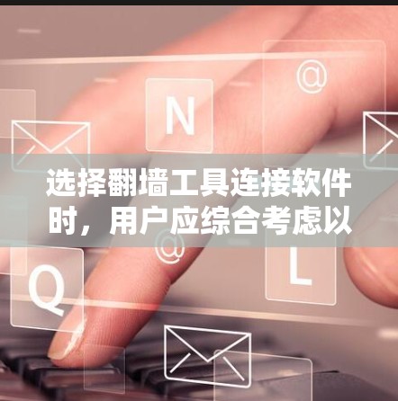 选择翻墙工具连接软件时,用户应综合考虑以下几个因素,以确保最佳体验和安全 选择翻墙工具连接软件时,用户应综合考虑以下几个因素,以确保最佳体验和安全
