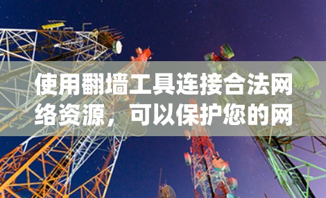 使用<strong>翻墙</strong>工具连接合法网络资源，可以保护您的网络环境和隐私。以下是一步-by-step的教程，帮助您有效使用<strong>翻墙</strong>工具