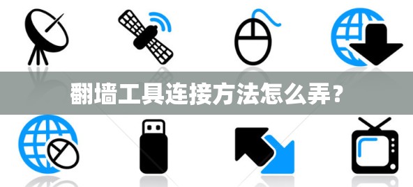 翻墙工具连接方法怎么弄？