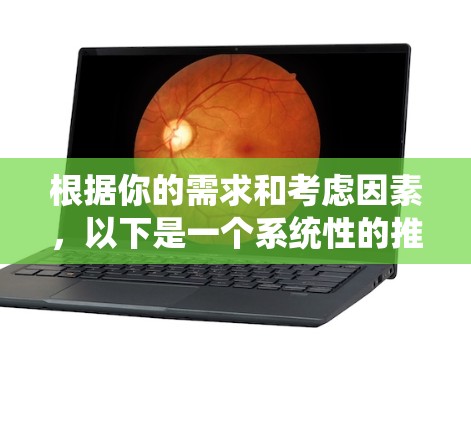 根据你的需求和考虑因素，以下是一个系统性的推荐和选择过程