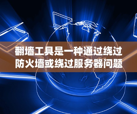 <strong>翻墙</strong>工具是一种通过绕过防火墙或绕过服务器问题来访问访问者无法访问的网站的工具。以下是对<strong>翻墙</strong>工具体验的详细分析
