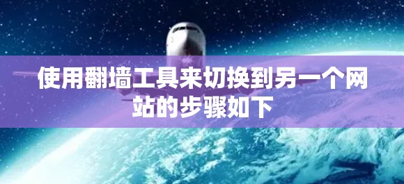 使用翻墙工具来切换到另一个网站的步骤如下 使用翻墙工具来切换到另一个网站的步骤如下