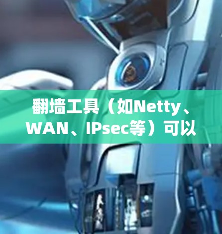翻墙工具(如Netty、WAN、IPsec等)可以用来管理内部网络与外部网络的连接。以下是一些常用的翻墙工具节点切换技巧,帮助你更好地管理你的网络环境 翻墙工具(如Netty、WAN、IPsec等)可以用来管理内部网络与外部网络的连接。以下是一些常用的翻墙工具节点切换技巧,帮助你更好地管理你的网络环境
