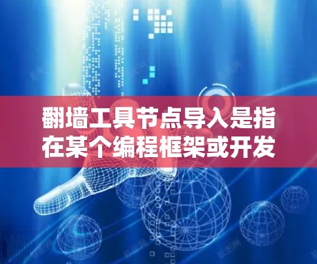 翻墙工具节点导入是指在某个编程框架或开发环境中使用特定的翻墙工具节点来实现翻墙功能。翻墙工具节点通常用于在互联网上移动文件或设备,例如在移动设备上下载文件或移动存储设备 翻墙工具节点导入是指在某个编程框架或开发环境中使用特定的翻墙工具节点来实现翻墙功能。翻墙工具节点通常用于在互联网上移动文件或设备,例如在移动设备上下载文件或移动存储设备