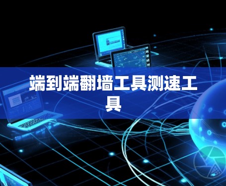 端到端<strong>翻墙</strong>工具测速工具
