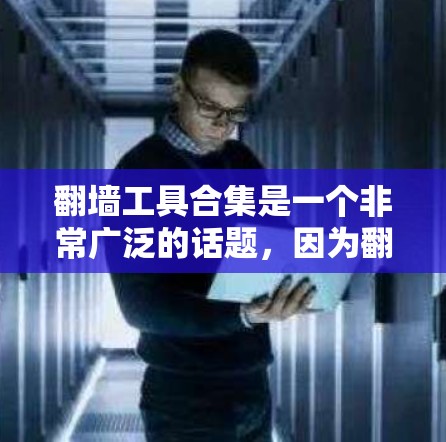 翻墙工具合集是一个非常广泛的话题，因为翻墙工具有很多种，每种工具都有其独特的功能和适用场景。以下是一些常见的翻墙工具合集，涵盖了不同的需求和功能