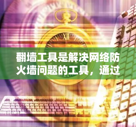 翻墙工具是解决网络防火墙问题的工具,通过自动化处理访问外层网络的请求。以下是关于翻墙工具的主要信息和使用步骤 翻墙工具是解决网络防火墙问题的工具,通过自动化处理访问外层网络的请求。以下是关于翻墙工具的主要信息和使用步骤