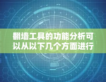 翻墙工具的功能分析可以从以下几个方面进行 翻墙工具的功能分析可以从以下几个方面进行