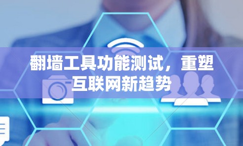 <strong>翻墙</strong>工具功能测试，重塑互联网新趋势