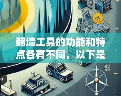 <strong>翻墙</strong>工具的功能和特点各有不同，以下是几种常见的<strong>翻墙</strong>工具及其功能比较