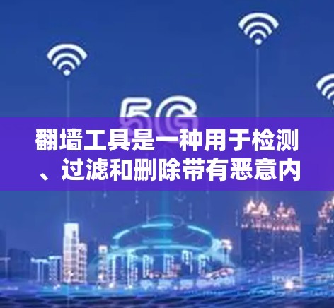 翻墙工具是一种用于检测、过滤和删除带有恶意内容的互联网IP地址的工具。它可以帮助用户保护自己免受恶意软件、病毒、钓鱼邮件等恶意行为的攻击。以下是一些常见的翻墙工具及其特点