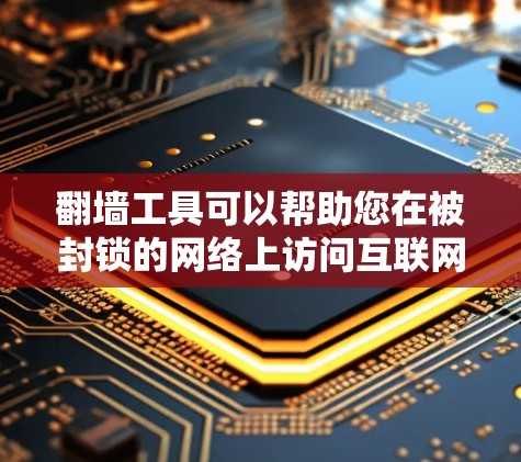 翻墙工具可以帮助您在被封锁的网络上访问互联网，但您需要一个高效、安全且功能全面的翻墙工具。以下是一些推荐的翻墙工具，尤其是高速版的推荐
