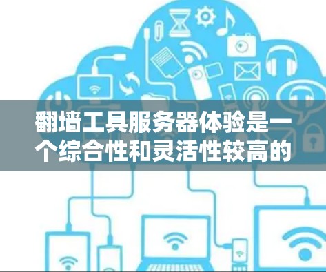 翻墙工具服务器体验是一个综合性和灵活性较高的网络测试工具，广泛应用于测试防火墙、VPN、负载均衡等网络服务。以下是对该主题的分步总结