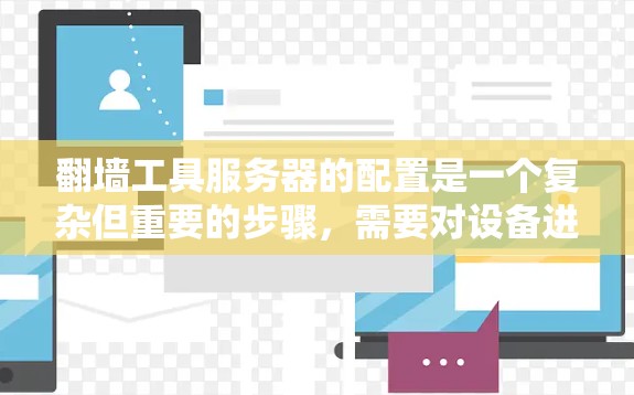 翻墙工具服务器的配置是一个复杂但重要的步骤,需要对设备进行详细的设置和管理。以下是详细的配置指南,针对不同设备类型进行详细说明 翻墙工具服务器的配置是一个复杂但重要的步骤,需要对设备进行详细的设置和管理。以下是详细的配置指南,针对不同设备类型进行详细说明