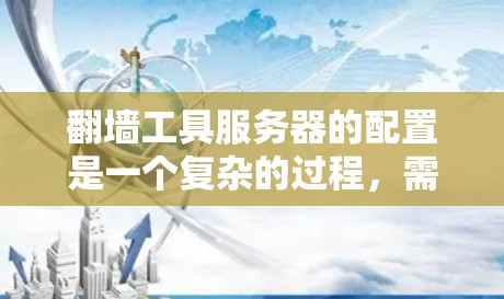 翻墙工具服务器的配置是一个复杂的过程，需要仔细管理和维护，以确保翻墙效果的同时避免潜在的安全问题。以下是一些步骤和注意事项，帮助您顺利设置翻墙工具服务器