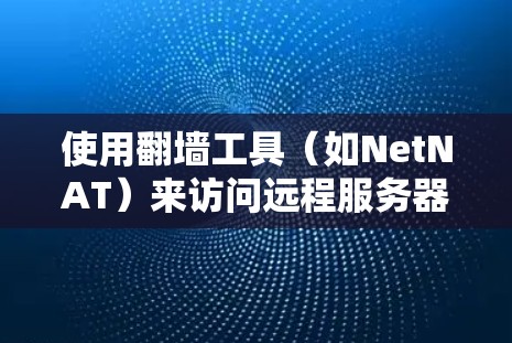 使用翻墙工具(如NetNAT)来访问远程服务器或应用,可以简化网络配置,避免手动下载或安装本地软件。以下是一步步的指南,帮助您理解和使用翻墙工具 使用翻墙工具(如NetNAT)来访问远程服务器或应用,可以简化网络配置,避免手动下载或安装本地软件。以下是一步步的指南,帮助您理解和使用翻墙工具