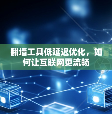翻墙工具低延迟优化，如何让互联网更流畅
