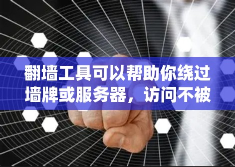 翻墙工具可以帮助你绕过墙牌或服务器，访问不被限制的网站。以下是几种常用翻墙工具的介绍
