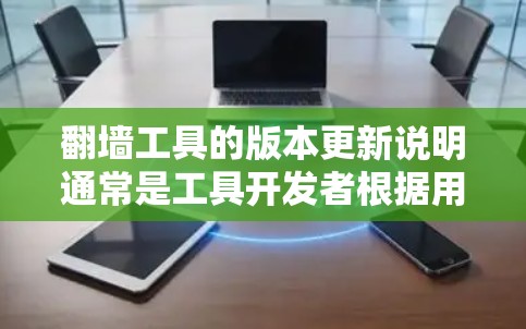 翻墙工具的版本更新说明通常是工具开发者根据用户需求和功能需求进行调整和优化后的。以下是一些常见的版本更新说明,供参考 翻墙工具的版本更新说明通常是工具开发者根据用户需求和功能需求进行调整和优化后的。以下是一些常见的版本更新说明,供参考