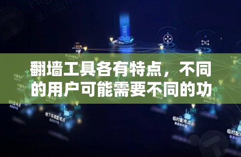 翻墙工具各有特点，不同的用户可能需要不同的功能。以下是几种常见的翻墙工具及其主要功能比较