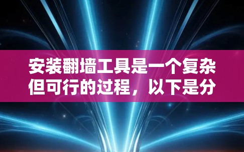 安装翻墙工具是一个复杂但可行的过程,以下是分步骤的指南 安装翻墙工具是一个复杂但可行的过程,以下是分步骤的指南