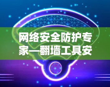 网络安全防护专家—翻墙工具安装指南