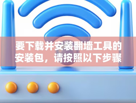 要下载并安装<strong>翻墙</strong>工具的安装包，请按照以下步骤操作