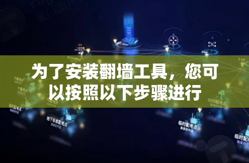 为了安装翻墙工具,您可以按照以下步骤进行 为了安装翻墙工具,您可以按照以下步骤进行
