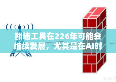 翻墙工具在226年可能会继续发展，尤其是在AI时代和移动设备普及的背景下，翻墙工具可能会以更智能化和安全的方式呈现。以下是一些可能的226年翻墙工具的特点和趋势