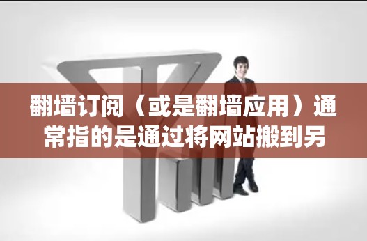 翻墙订阅(或是翻墙应用)通常指的是通过将网站搬到另一端服务器,然后在另一端登录访问网站的功能。常见的翻墙应用包括Google Play商店上的翻墙订阅功能,以及一些第三方网站的翻墙工具 翻墙订阅(或是翻墙应用)通常指的是通过将网站搬到另一端服务器,然后在另一端登录访问网站的功能。常见的翻墙应用包括Google Play商店上的翻墙订阅功能,以及一些第三方网站的翻墙工具