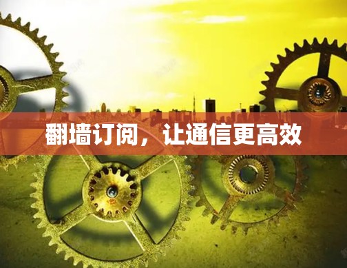 <strong>翻墙</strong>订阅，让通信更高效
