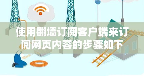使用翻墙订阅客户端来订阅网页内容的步骤如下