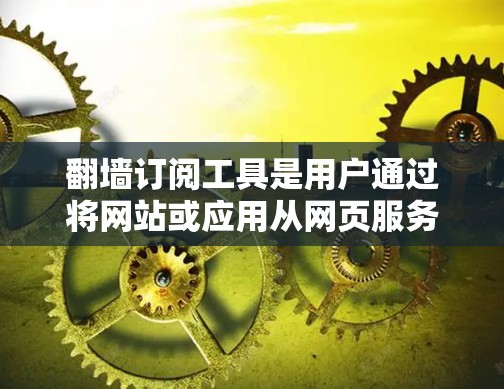 <strong>翻墙</strong>订阅工具是用户通过将网站或应用从网页服务器下载到服务器，然后上传到服务器，以便访问的工具。以下是对<strong>翻墙</strong>订阅工具的详细分析