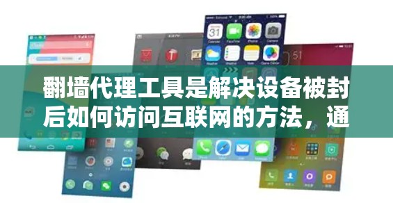 翻墙代理工具是解决设备被封后如何访问互联网的方法，通过将从某个国家或地区的手机或电脑上的网页转移到另一个国家的服务器上。以下是根据您的需求选择合适的翻墙代理工具的步骤和建议