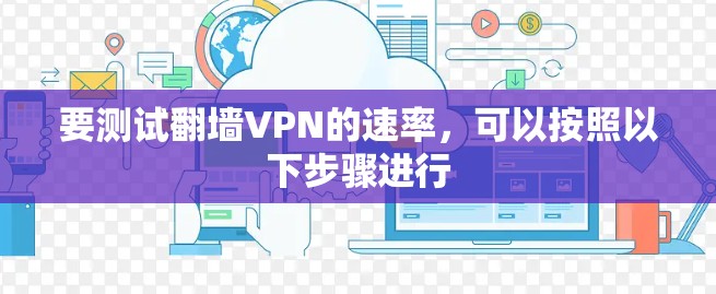 要测试翻墙VPN的速率，可以按照以下步骤进行