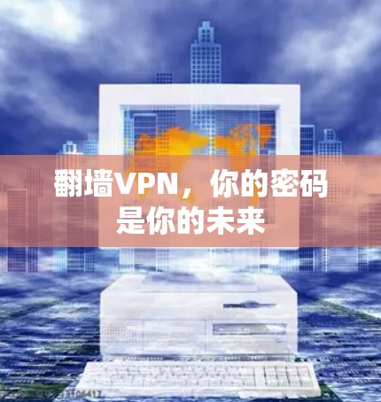 翻墙VPN,你的密码是你的未来 翻墙VPN,你的密码是你的未来