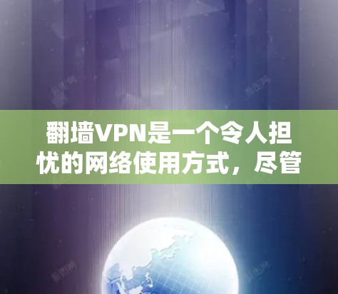 <strong>翻墙</strong>VPN是一个令人担忧的网络使用方式，尽管看起来安全，但它确实存在许多潜在的风险。以下是对此问题的详细分析和建议