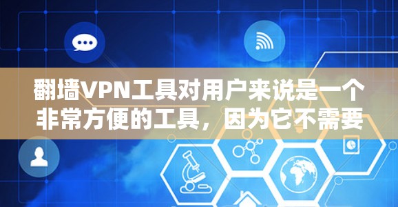 翻墙VPN工具对用户来说是一个非常方便的工具，因为它不需要下载软件，只需通过浏览器或VPN平台访问目标网站。以下是一些推荐的翻墙VPN工具，根据其功能、安全性、界面友好度和使用便利性来选择适合的工具
