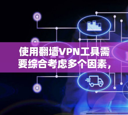 使用翻墙VPN工具需要综合考虑多个因素，以下是一些详细的步骤和建议