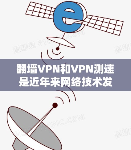 翻墙VPN和VPN测速是近年来网络技术发展中的两个关键概念。以下是对这两个概念的详细说明 翻墙VPN和VPN测速是近年来网络技术发展中的两个关键概念。以下是对这两个概念的详细说明