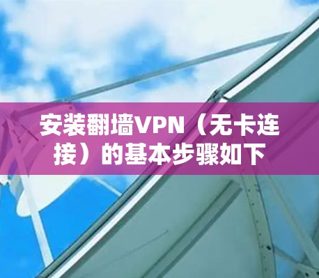 安装翻墙VPN（无卡连接）的基本步骤如下