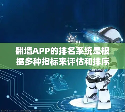 翻墙APP的排名系统是根据多种指标来评估和排序用户的使用体验和对APP的质量。以下是对翻墙APP排名的关键点的总结和分析 翻墙APP的排名系统是根据多种指标来评估和排序用户的使用体验和对APP的质量。以下是对翻墙APP排名的关键点的总结和分析