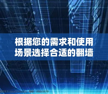 根据您的需求和使用场景选择合适的翻墙APP,以下是逐步的推荐 根据您的需求和使用场景选择合适的翻墙APP,以下是逐步的推荐