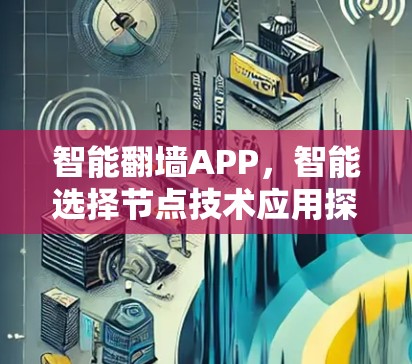 智能翻墙APP,智能选择节点技术应用探索 智能翻墙APP,智能选择节点技术应用探索