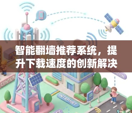 智能翻墙推荐系统，提升下载速度的创新解决方案